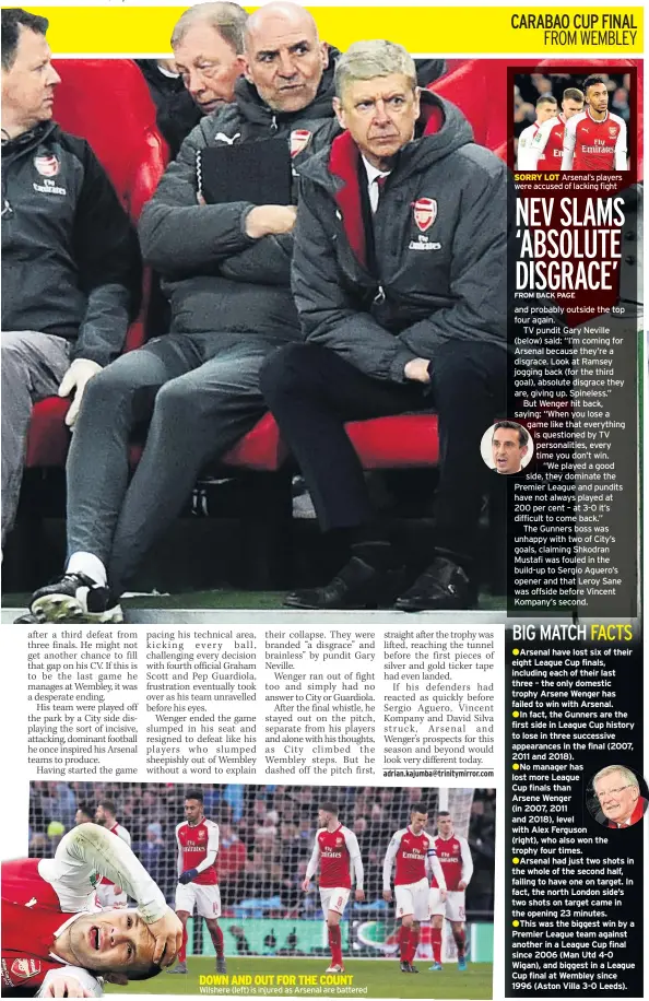  ??  ?? Wilshere (left) is injured as Arsenal are battered SORRY LOT Arsenal’s players were accused of lacking fight and probably outside the top four again.TV pundit Gary Neville (below) said: “I’m coming for Arsenal because they’re a disgrace. Look at Ramsey jogging back (for the third goal), absolute disgrace they are, giving up. Spineless.”But Wenger hit back, saying: “When you lose a game like that everything is questioned by TV personalit­ies, every time you don’t win.“We played a good side, they dominate the Premier League and pundits have not always played at 200 per cent – at 3-0 it’s difficult to come back.”The Gunners boss was unhappy with two of City’s goals, claiming Shkodran Mustafi was fouled in the build-up to Sergio Aguero’s opener and that Leroy Sane was offside before Vincent Kompany’s second.have lost six of their eight League Cup finals, including each of their last three – the only domestic trophy Arsene Wenger has failed to win with Arsenal.fact, the Gunners are the first side in League Cup history to lose in three successive appearance­s in the final (2007, 2011 and 2018).manager has lost more LeagueCup finals thanArsene Wenger(in 2007, 2011 and 2018), level with Alex Ferguson(right), who also won the trophy four times.had just two shots in the whole of the second half, failing to have one on target. In fact, the north London side’s two shots on target came in the opening 23 minutes.was the biggest win by a Premier League team against another in a League Cup final since 2006 (Man Utd 4-0 Wigan), and biggest in a League Cup final at Wembley since 1996 (Aston Villa 3-0 Leeds).