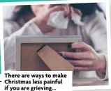  ?? ?? There are ways to make Christmas less painful if you are grieving...