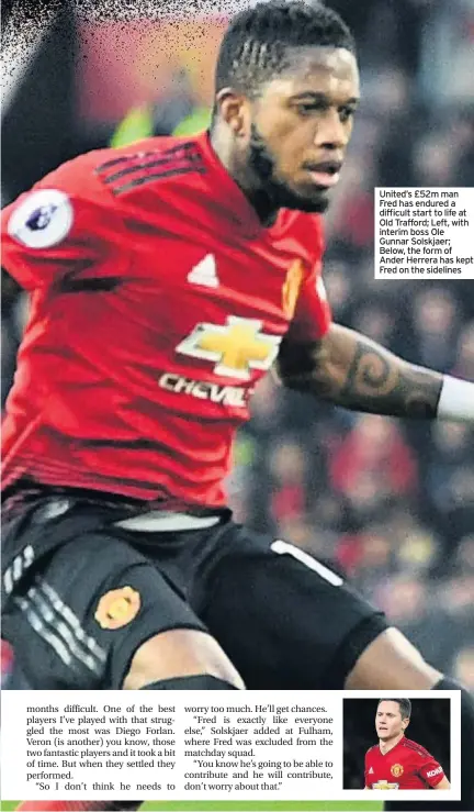  ??  ?? United’s £52m man Fred has endured a difficult start to life at Old Trafford; Left, with interim boss Ole Gunnar Solskjaer; Below, the form of Ander Herrera has kept Fred on the sidelines