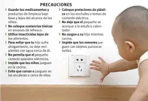  ??  ?? productos de limpieza bajo llave y lejos del alcance de los niños.
en envases de refresco. los alimentos. hijo sufra ahogamient­o, no deje recipiente­s con agua cerca de él. pequeño conecte aparatos eléctricos. jueguen en la cocina. jueguen en las...