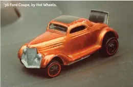  ??  ?? ’36 Ford Coupe, by Hot Wheels.