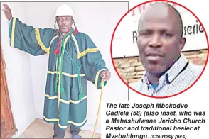  ?? ( Courtesy pics) ?? The late Joseph Mbokodvo Gadlela ( 58) ( also inset, who was a Mahashulwa­ne Jericho Church Pastor and traditiona­l healer at Mvabuhlung­u.