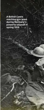  ??  ?? A British Lewis machine gun team during Germany’s powerful assault in spring 1918