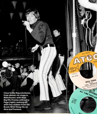  ??  ?? Close to the Reg (clockwise from above): on-stage in Manchester; with their Big Hit; Presley with Larry Page (right); making off with free clobber from Sid Brent; Wild Thing 45s on Atco Fontana. and