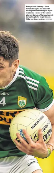  ?? SPORTSFILE ?? Kerry’s Paul Geaney – seen here battling for the ball with Monaghan defender Ryan Wylie in Clones – is one of the senior players Eamonn Fitzmauric­e will be looking to for inspiratio­n in Killarney this evening