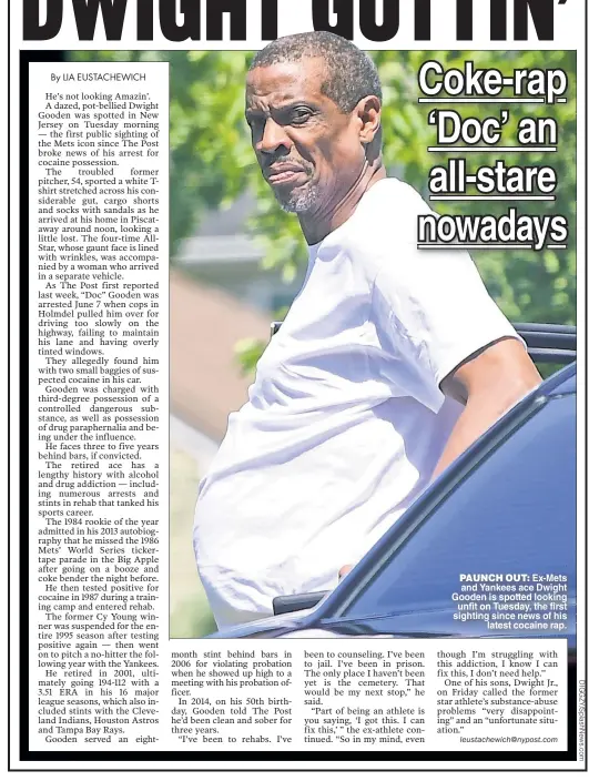  ??  ?? PAUNCH OUT: Ex-Mets and Yankees ace Dwight Gooden is spotted looking unfit on Tuesday, the first sighting since news of his latest cocaine rap.