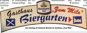  ??  ?? Am Sonntag ist letztmals Betrieb im Gasthaus „Zum Milo“.