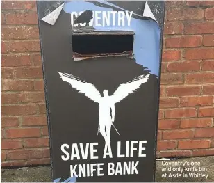  ??  ?? Coventry’s one and only knife bin at Asda in Whitley