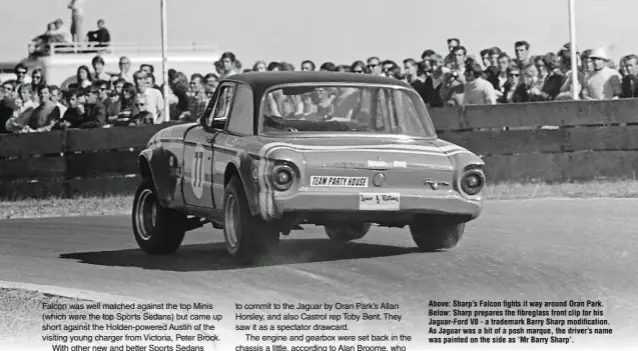  ??  ?? Above: Sharp’s Falcon fights it way around Oran Park. Below: Sharp prepares the fibreglass front clip for his Jaguar-Ford V8 - a trademark Barry Sharp modificati­on. As Jaguar was a bit of a posh marque, the driver’s name was painted on the side as ‘Mr Barry Sharp’.