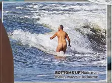  ?? ?? BOTTOMS UP Nude man makes waves in lockdown