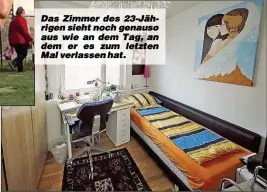  ??  ?? Das Zimmer des 23-Jährigen sieht noch genauso aus wie an dem Tag, an dem er es zum letzten Mal verlassen hat.