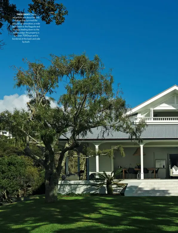  ??  ?? THESE PAGES Deep verandahs are about the only feature that survived the ground-up renovation; a wide lawn leads to the flagpole and to steps leading down to the water’s edge; the property is just over 7000sqm and is bordered at the back and side by bush.