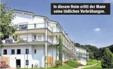  ??  ?? In diesem Heim erlitt der Mann seine tödlichen Verbrühung­en.