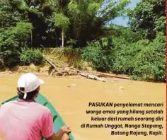  ??  ?? PASUKAN penyelamat mencari warga emas yang hilang setelah
keluar dari rumah seorang diri di Rumah Unggat, Nanga Stapang,
Batang Rajang, Kapit.