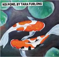  ??  ?? KOI POND, BY TARA FURLONG