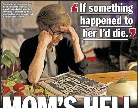  ??  ?? The mother of the 40-year-old disabled woman who was sexually attacked at Aqueduct Racetrack is horrified by what her daughter went through, but is relieved she is alive.