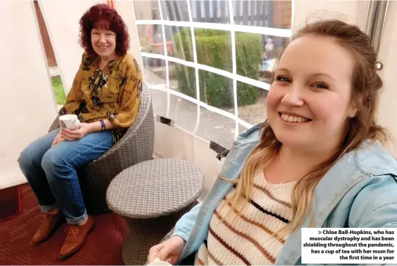  ??  ?? > Chloe Ball-Hopkins, who has muscular dystrophy and has been shielding throughout the pandemic, has a cup of tea with her mum for the first time in a year