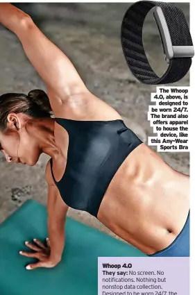  ?? ?? The Whoop 4.0, above, is designed to be worn 24/7. The brand also offers apparel to house the device, like this Any-wear Sports Bra