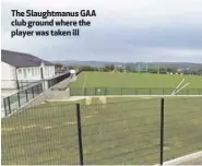  ??  ?? The Slaughtman­us GAA club ground where the player was taken ill