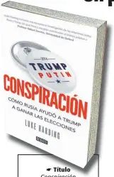  ??  ?? ☛ Título Conspiraci­ón ☛ Autor Luke Harding ☛ Editorial Debate ☛ Género Investigac­ión ☛ Primera edición Diciembre de 2017 ☛ Páginas 321