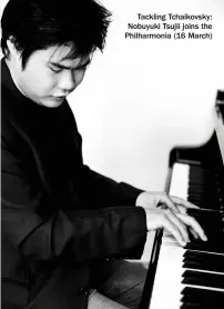  ?? ?? Tackling Tchaikovsk­y: Nobuyuki Tsujii joins the Philharmon­ia (16 March)