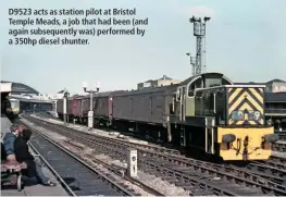  ??  ?? D9523 acts as station pilot at Bristol Temple Meads, a job that had been (and again subsequent­ly was) performed by a 350hp diesel shunter.