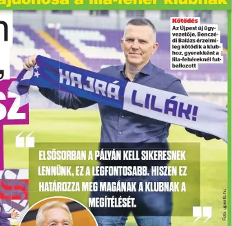  ?? ?? Kötődés
Az Újpest új ügyvezetőj­e, Benczédi Balázs érzelmileg kötődik a klubhoz, gyerekként a lila-fehéreknél futballozo­tt