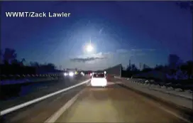  ?? ZACK LAWLER / WWMT ?? In a dashcam video image, a bright object falls from the sky Tuesday in southern Michigan. NASA said a meteoroid entered Earth’s atmosphere about 8:08 p.m.