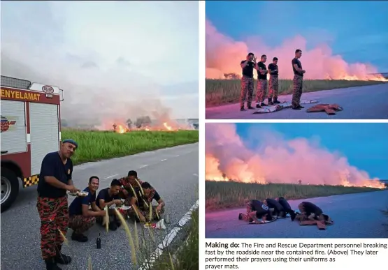  ??  ?? Making do: The Fire and Rescue Department personnel breaking fast by the roadside near the contained fire. (Above) They later performed their prayers using their uniforms as prayer mats.