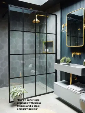  ??  ?? ‘THE EN SUITE FEELS DRAMATIC WITH BRASS FITTINGS AND A BLACK AND GREY PALETTE’