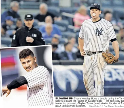  ?? Robert Sabo; N.Y. Post: Charles Wenzelberg ?? BLOWING UP: Chase Headley blows a bubble during the Yankees’ 6-2 loss to the Royals on Tuesday night — the same day the team’s top prospect, Gleyber Torres (inset) started his stint at Triple-A Scranton/Wilkes-Barre.