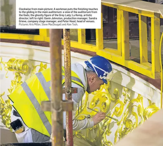  ?? Pictures: Kris Miller, Steve MacDougall and Alex Tosh. ?? CCloacpktw­ioi n se in frh om erem..a.in picture: A workman puts the finishing touches to the gilding in the main auditorium: a view of the auditorium from the Gods; the ghostly figure of the Grey Lady; Lu Kemp, artistic director; left to right: Gavin...