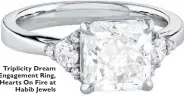  ??  ?? Triplicity Dream Engagement Ring, Hearts On Fire at Habib Jewels