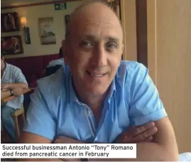  ??  ?? Successful businessma­n Antonio “Tony” Romano died from pancreatic cancer in February