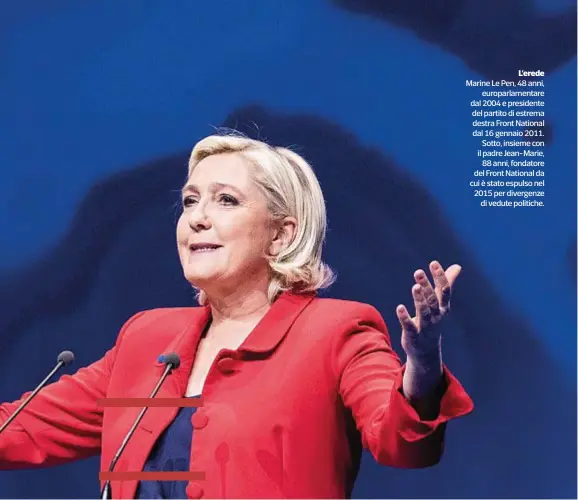  ??  ?? L’erede Marine Le Pen, 48 anni, europarlam­entare dal 2004 e presidente del partito di estrema destra Front National dal 16 gennaio 2011. Sotto, insieme con il padre Jean-Marie, 88 anni, fondatore del Front National da cui è stato espulso nel 2015 per...