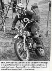  ??  ?? 1967: John Victor ‘Vic’ Allan came all the way down from Garlogie in deepest Aberdeensh­ire to become a workshop employee. He was invited to ride a Comerford Greeves, whilst during the week he would work as a mechanic in the workshop.