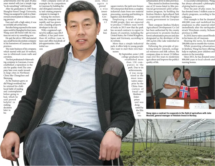  ??  ?? Wang Lihui pictured next to a greenhouse from one of his agricultur­al projects (Bottom Right) Wang signs a contract to cooperate in the field of agricultur­e with John Mosvold, general manager of Holstein Invest in Norway.