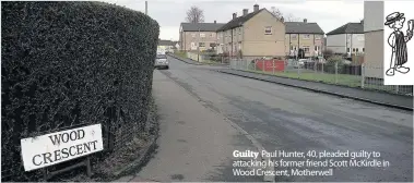  ??  ?? Guilty Paul Hunter, 40, pleaded guilty to attacking his former friend Scott McKirdle in Wood Crescent, Motherwell