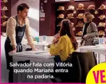  ??  ?? Salvador fala com Vitória quando Mariana entra na padaria.