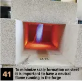  ??  ?? 41 To minimize scale formation on steel it is important to have a neutral flame running in the forge