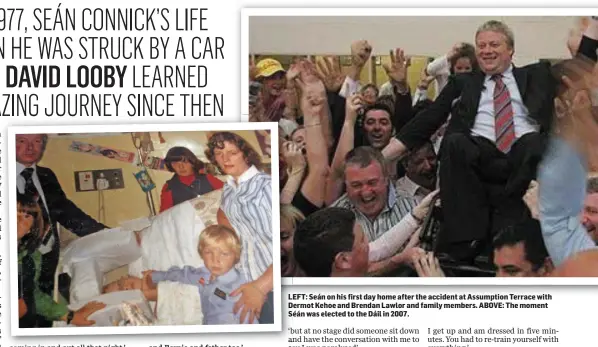  ??  ?? LEFT: Seán on his first day home after the accident at Assumption Terrace with Dermot Kehoe and Brendan Lawlor and family members. ABOVE: The moment Séán was elected to the Dáil in 2007.