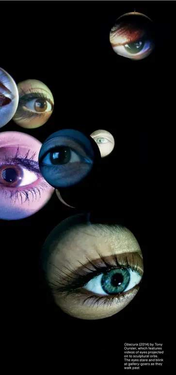  ??  ?? Obscura (2014) by Tony Oursler, which features videos of eyes projected on to sculptural orbs. The eyes stare and blink at gallery‑goers as they walk past