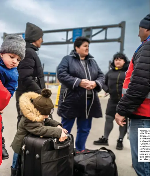  ?? ?? Palanca, Moldavie. Iulia, 36 ans, vient de franchir à pied la frontière qui la séparait de l’Ukraine. Elle espère pouvoir se rendre en Pologne avec ses trois enfants, chez une cousine qui a accepté de les héberger.