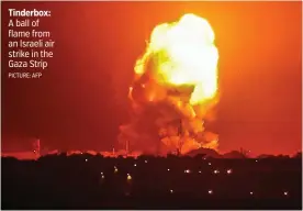  ?? PICTURE: AFP ?? Tinderbox: A ball of flame from an Israeli air strike in the Gaza Strip