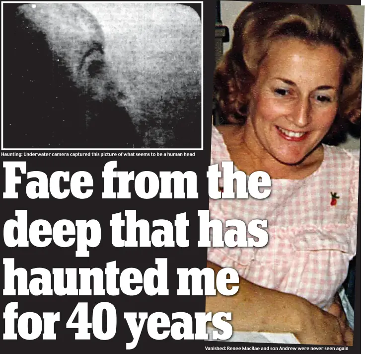  ??  ?? Haunting: Underwater camera captured this picture of what seems to be a human head Vanished: Renee MacRae and son Andrew were never seen again