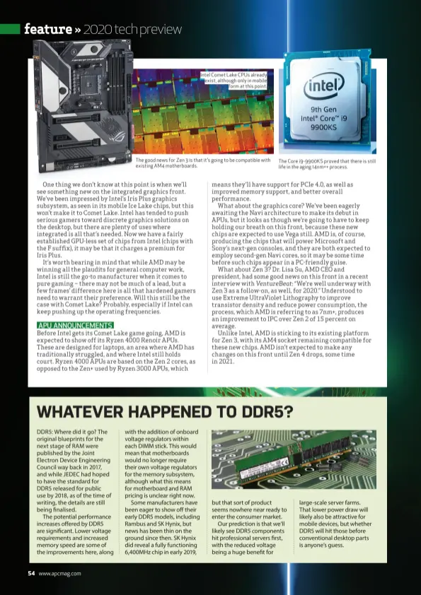  ??  ?? Intel Comet Lake CPUs already exist, although only in mobile form at this point.
The good news for Zen 3 is that it’s going to be compatible with existing AM4 motherboar­ds.
The Core i9-9900KS proved that there is still life in the aging 14nm++ process.
