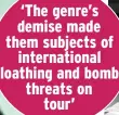  ?? ?? ‘The genre’s demise made them subjects of internatio­nal loathing and bomb threats on tour’