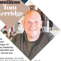  ??  ?? MICHELINst­arred chef Tom Kerridge, 47, on his busy weekends with his wife Beth and five-year-old son Ace