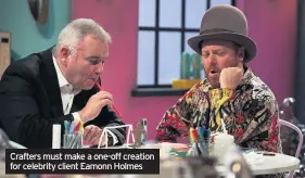  ??  ?? Crafters must make a one-off creation for celebrity client Eamonn Holmes