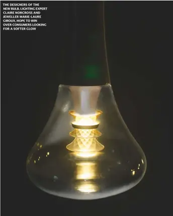  ??  ?? THE DESIGNERS OF THE NEW BULB, LIGHTING EXPERT CLAIRE NORCROSS AND JEWELLER MARIE-LAURE GIROUX, HOPE TO WIN OVER CONSUMERS LOOKING FOR A SOFTER GLOW